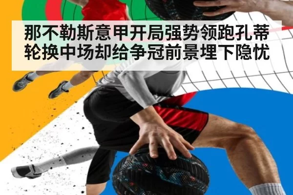 那不勒斯意甲开局强势领跑孔蒂轮换中场却给争冠前景埋下隐忧